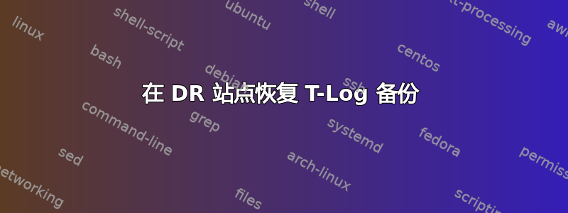 在 DR 站点恢复 T-Log 备份