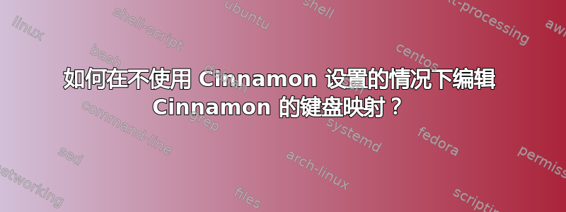 如何在不使用 Cinnamon 设置的情况下编辑 Cinnamon 的键盘映射？