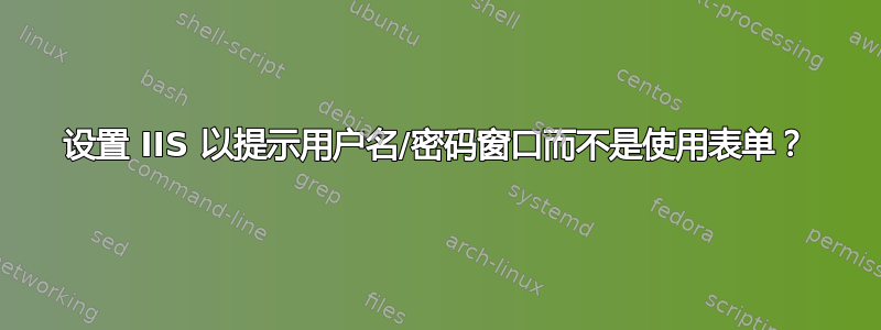 设置 IIS 以提示用户名/密码窗口而不是使用表单？