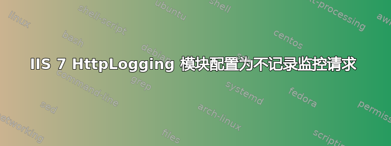 IIS 7 HttpLogging 模块配置为不记录监控请求