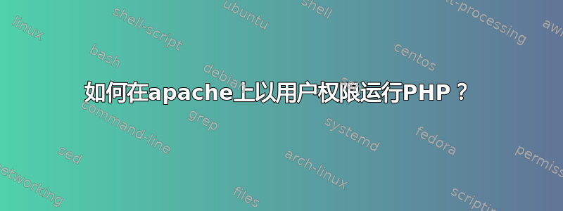 如何在apache上以用户权限运行PHP？