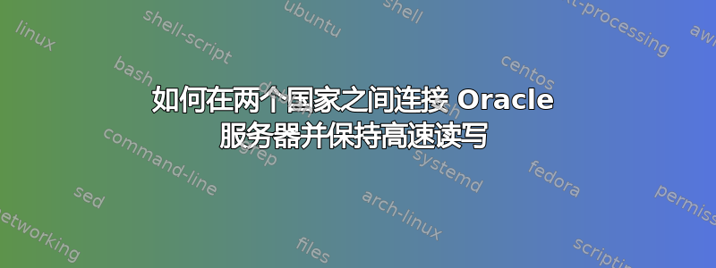 如何在两个国家之间连接 Oracle 服务器并保持高速读写