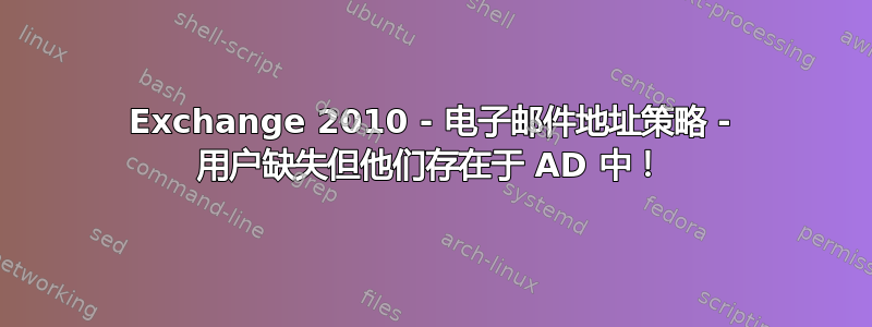 Exchange 2010 - 电子邮件地址策略 - 用户缺失但他们存在于 AD 中！