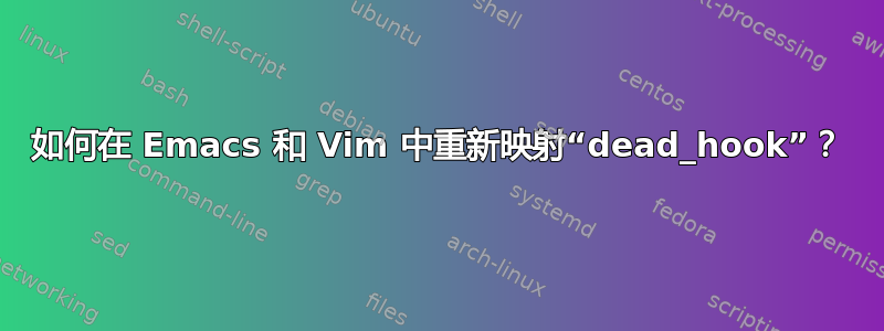 如何在 Emacs 和 Vim 中重新映射“dead_hook”？