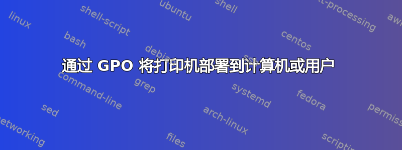 通过 GPO 将打印机部署到计算机或用户