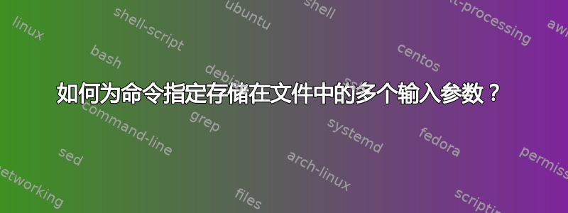 如何为命令指定存储在文件中的多个输入参数？