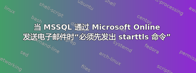 当 MSSQL 通过 Microsoft Online 发送电子邮件时“必须先发出 starttls 命令”