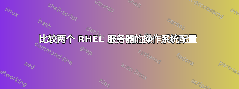 比较两个 RHEL 服务器的操作系统配置