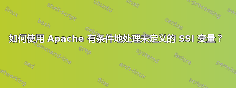 如何使用 Apache 有条件地处理未定义的 SSI 变量？