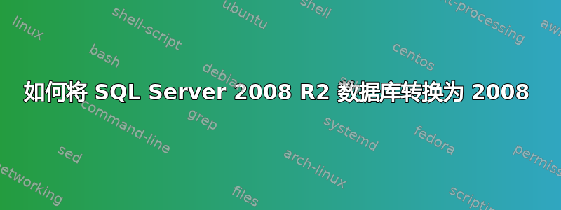 如何将 SQL Server 2008 R2 数据库转换为 2008