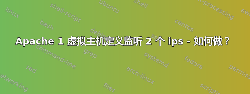 Apache 1 虚拟主机定义监听 2 个 ips - 如何做？