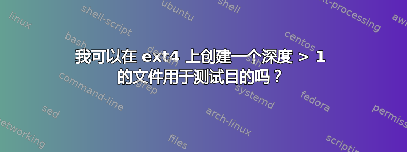 我可以在 ext4 上创建一个深度 > 1 的文件用于测试目的吗？