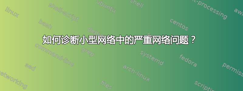 如何诊断小型网络中的严重网络问题？