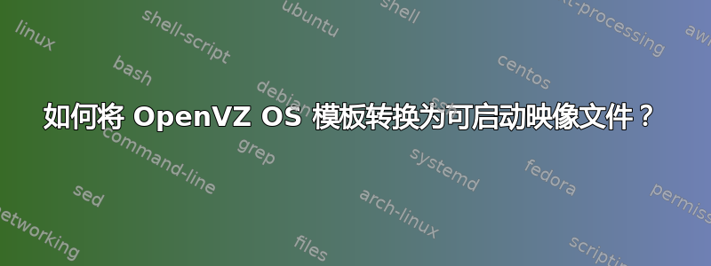 如何将 OpenVZ OS 模板转换为可启动映像文件？