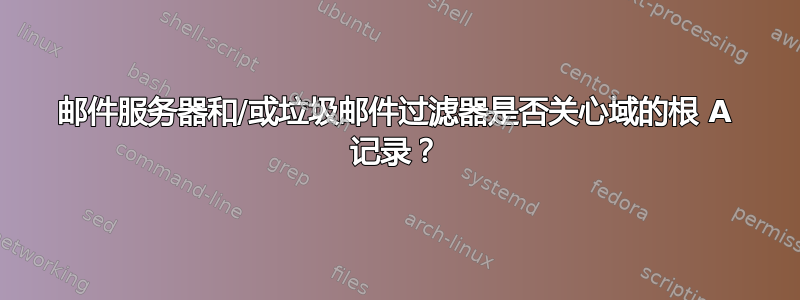 邮件服务器和/或垃圾邮件过滤器是否关心域的根 A 记录？