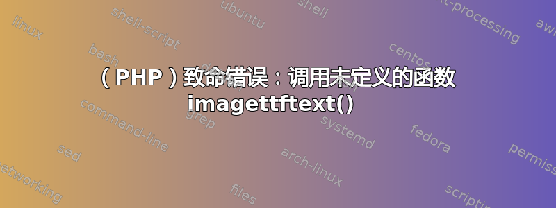 （PHP）致命错误：调用未定义的函数 imagettftext() 