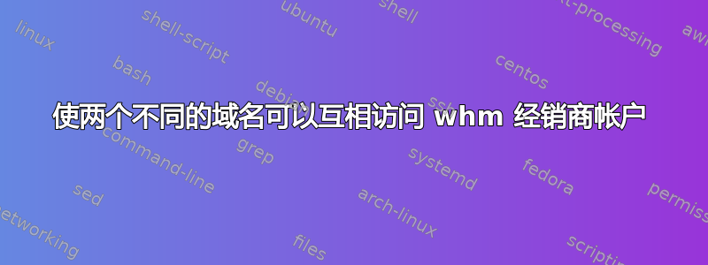 使两个不同的域名可以互相访问 whm 经销商帐户