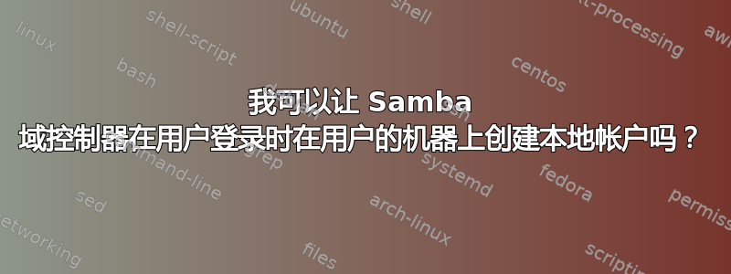 我可以让 Samba 域控制器在用户登录时在用户的机器上创建本地帐户吗？