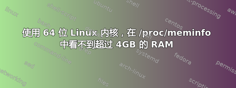 使用 64 位 Linux 内核，在 /proc/meminfo 中看不到超过 4GB 的 RAM