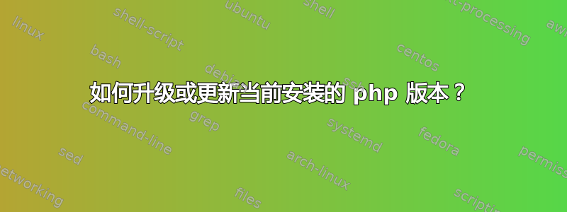 如何升级或更新当前安装的 php 版本？