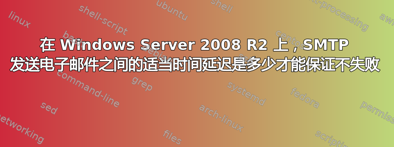 在 Windows Server 2008 R2 上，SMTP 发送电子邮件之间的适当时间延迟是多少才能保证不失败 