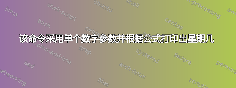 该命令采用单个数字参数并根据公式打印出星期几