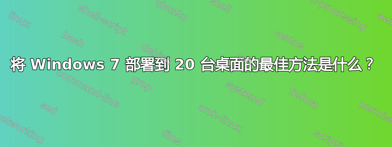 将 Windows 7 部署到 20 台桌面的最佳方法是什么？