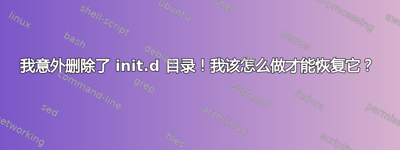 我意外删除了 init.d 目录！我该怎么做才能恢复它？