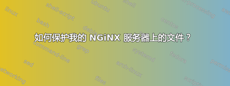 如何保护我的 NGiNX 服务器上的文件？