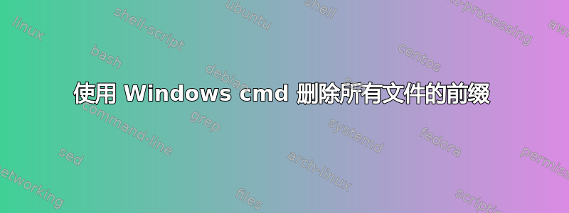 使用 Windows cmd 删除所有文件的前缀