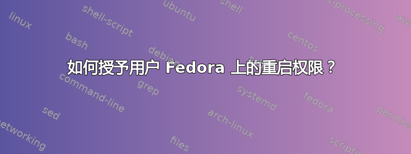 如何授予用户 Fedora 上的重启权限？