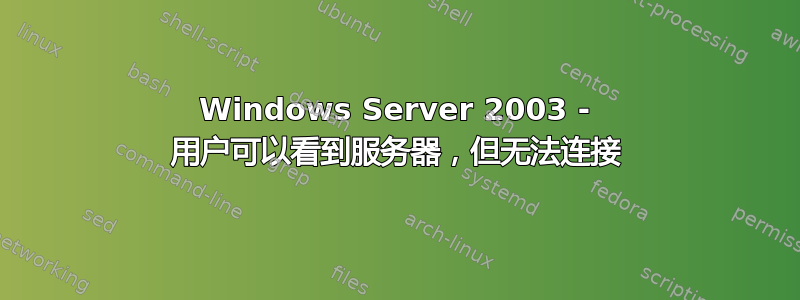 Windows Server 2003 - 用户可以看到服务器，但无法连接