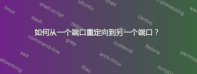 如何从一个端口重定向到另一个端口？