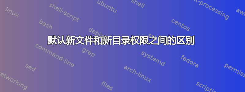 默认新文件和新目录权限之间的区别