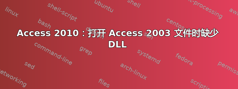 Access 2010：打开 Access 2003 文件时缺少 DLL