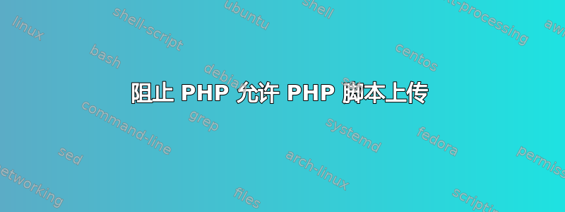 阻止 PHP 允许 PHP 脚本上传