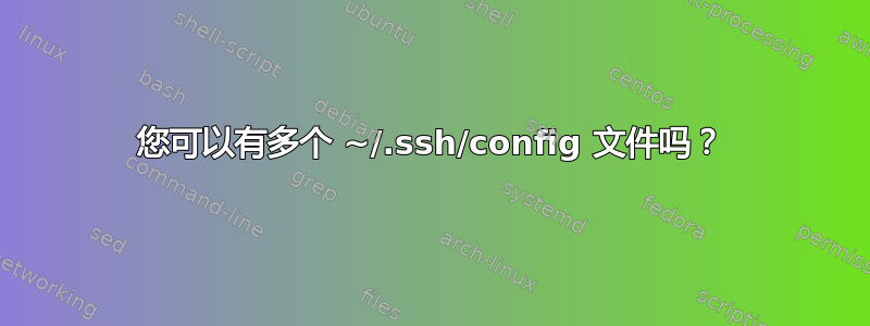 您可以有多个 ~/.ssh/config 文件吗？