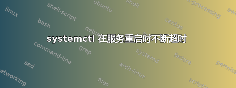 systemctl 在服务重启时不断超时