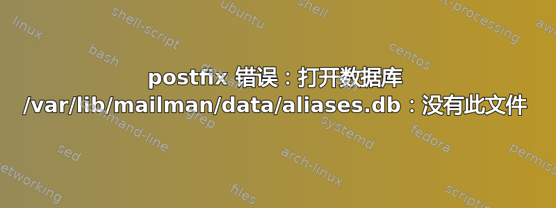 postfix 错误：打开数据库 /var/lib/mailman/data/aliases.db：没有此文件