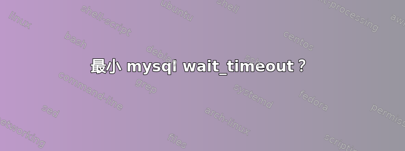 最小 mysql wait_timeout？