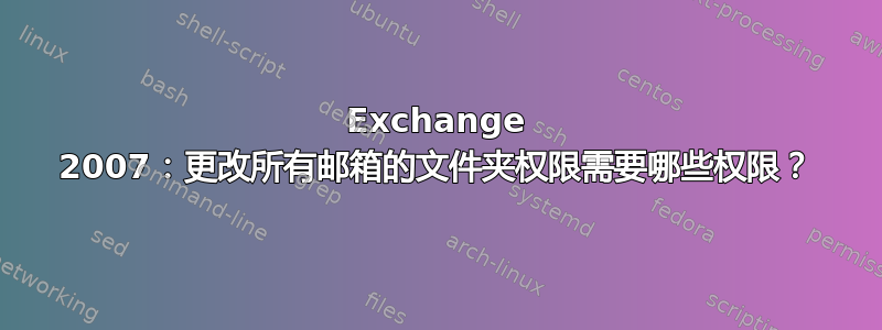 Exchange 2007：更改所有邮箱的文件夹权限需要哪些权限？