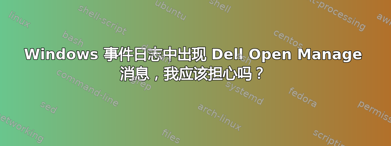 Windows 事件日志中出现 Dell Open Manage 消息，我应该担心吗？