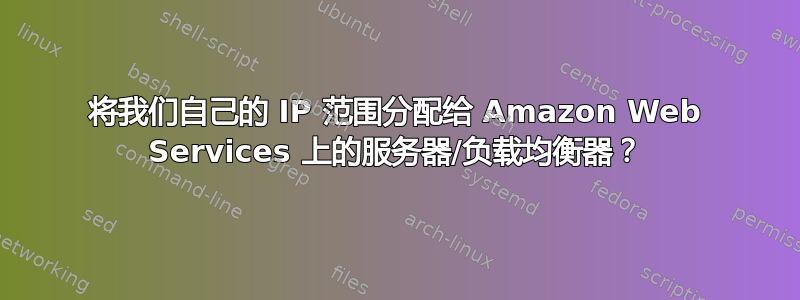 将我们自己的 IP 范围分配给 Amazon Web Services 上的服务器/负载均衡器？