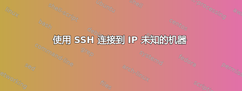 使用 SSH 连接到 IP 未知的机器