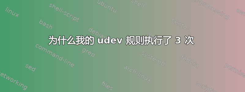 为什么我的 udev 规则执行了 3 次