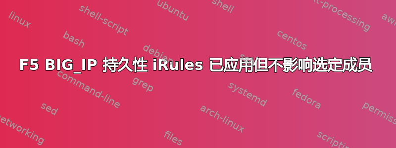 F5 BIG_IP 持久性 iRules 已应用但不影响选定成员