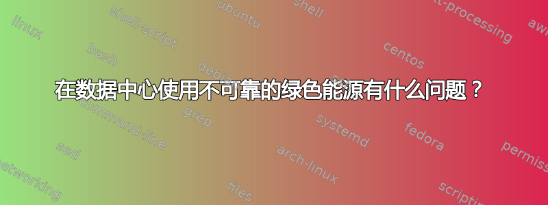 在数据中心使用不可靠的绿色能源有什么问题？