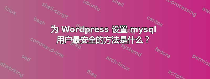 为 Wordpress 设置 mysql 用户最安全的方法是什么？