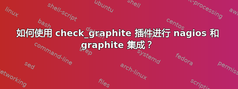 如何使用 check_graphite 插件进行 nagios 和 graphite 集成？