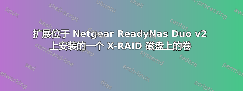 扩展位于 Netgear ReadyNas Duo v2 上安装的一个 X-RAID 磁盘上的卷